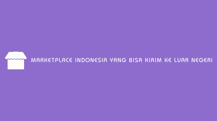 Marketplace Indonesia Yang Bisa Kirim ke Luar Negeri