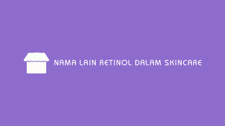 Nama Lain Retinol Dalam Skincare
