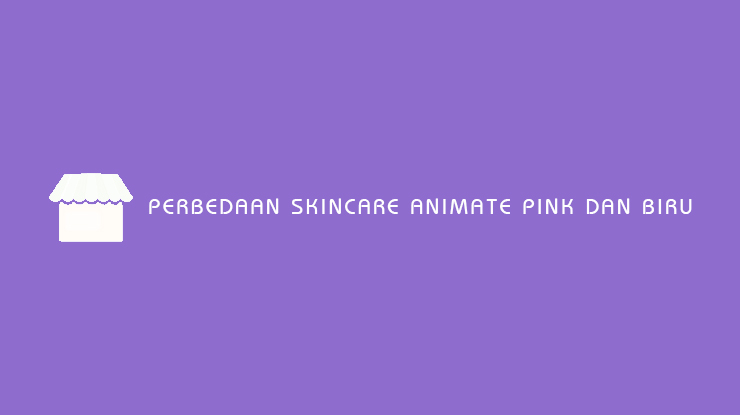 Perbedaan Skincare Animate Pink dan Biru