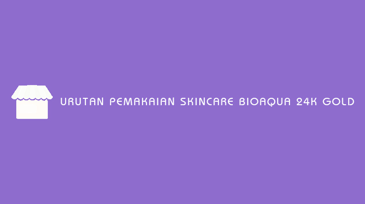 Urutan Pemakaian Skincare Bioaqua 24K Gold