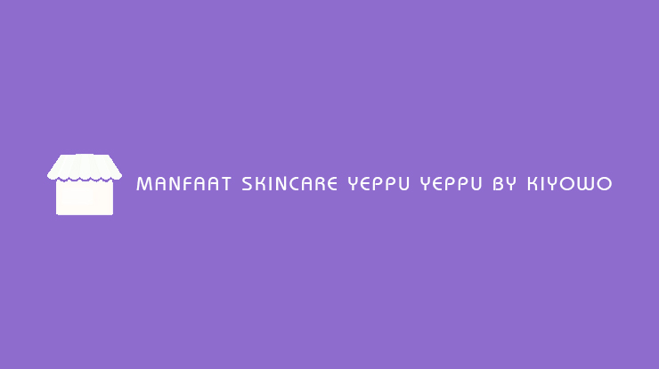 Manfaat Skincare Yeppu Yeppu by Kiyowo